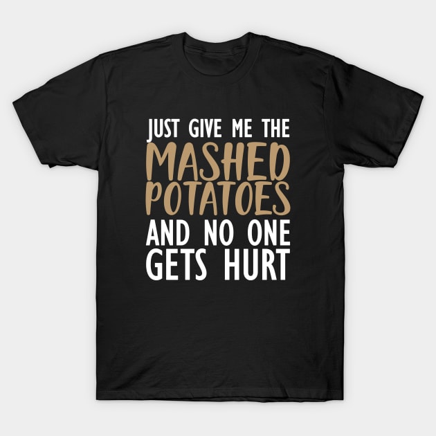 Mashed Potatoes - Just give me the mashed potatoes and no one gets hurt T-Shirt by KC Happy Shop